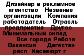 Дизайнер в рекламное агентство › Название организации ­ Компания-работодатель › Отрасль предприятия ­ Другое › Минимальный оклад ­ 28 000 - Все города Работа » Вакансии   . Дагестан респ.,Хасавюрт г.